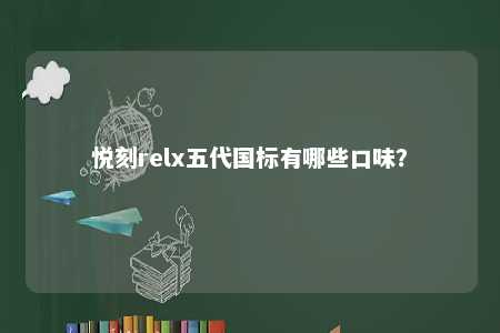 悦刻relx五代国标有哪些口味？ 